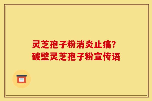 灵芝孢子粉?破壁灵芝孢子粉宣传语 灵芝孢子粉?破壁灵芝孢子粉宣传语