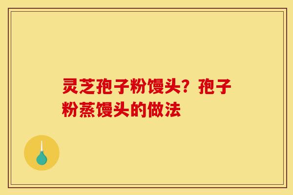 灵芝孢子粉馒头?孢子粉蒸馒头的做法 灵芝孢子粉馒头?孢子粉蒸馒头的做法