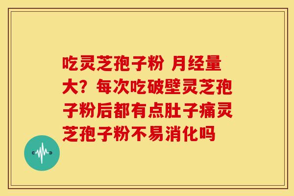 吃灵芝孢子粉 量大?每次吃破壁灵芝孢子粉后都有点肚子痛灵芝孢子粉不易消化吗 吃灵芝孢子粉 量大?每次吃破壁灵芝孢子粉后都有点肚子痛灵芝孢子粉不易消化吗