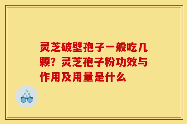 灵芝破壁孢子一般吃几颗?灵芝孢子粉功效与作用及用量是什么 灵芝破壁孢子一般吃几颗?灵芝孢子粉功效与作用及用量是什么