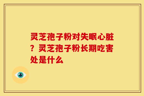 灵芝孢子粉对?灵芝孢子粉长期吃害处是什么 灵芝孢子粉对?灵芝孢子粉长期吃害处是什么