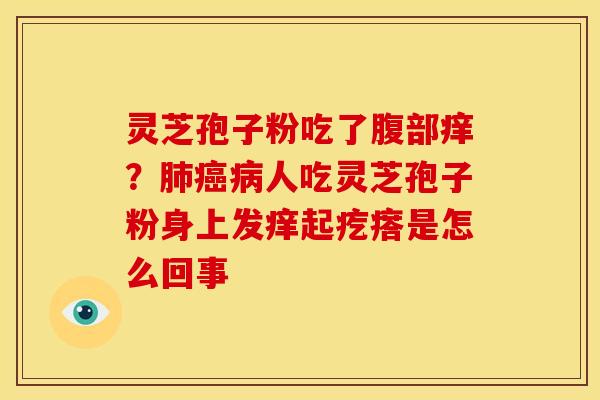灵芝孢子粉吃了腹部痒?人吃灵芝孢子粉身上发痒起疙瘩是怎么回事 灵芝孢子粉吃了腹部痒?人吃灵芝孢子粉身上发痒起疙瘩是怎么回事