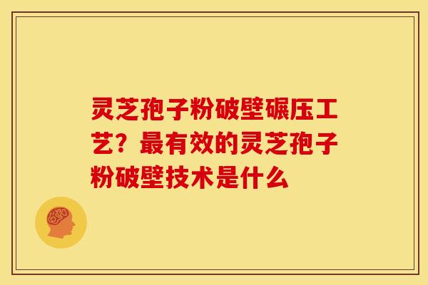 灵芝孢子粉破壁碾压工艺?有效的灵芝孢子粉破壁技术是什么 灵芝孢子粉破壁碾压工艺?有效的灵芝孢子粉破壁技术是什么