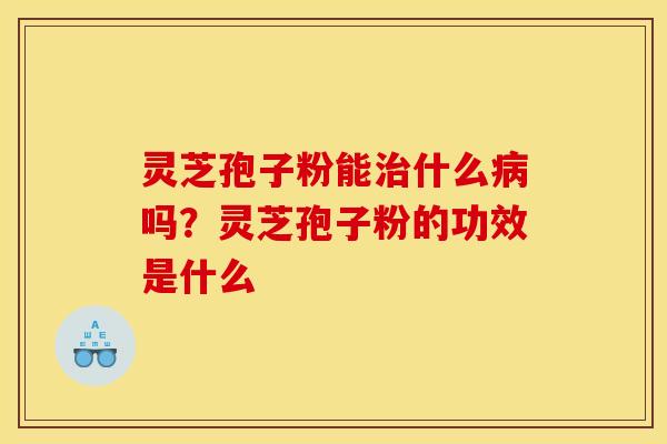 灵芝孢子粉能什么吗?灵芝孢子粉的功效是什么 灵芝孢子粉能什么吗?灵芝孢子粉的功效是什么
