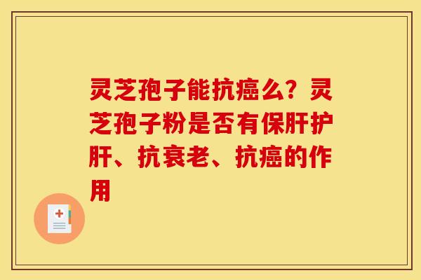 灵芝孢子能抗么?灵芝孢子粉是否有、抗、抗的作用 灵芝孢子能抗么?灵芝孢子粉是否有、抗、抗的作用