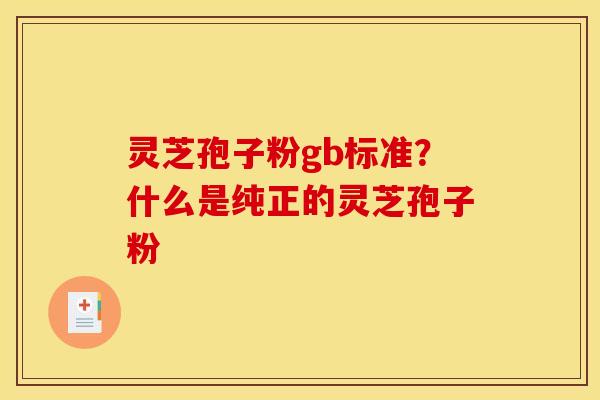 灵芝孢子粉gb标准?什么是纯正的灵芝孢子粉 灵芝孢子粉gb标准?什么是纯正的灵芝孢子粉