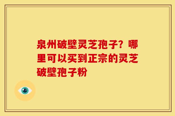 泉州破壁灵芝孢子?哪里可以买到正宗的灵芝破壁孢子粉 泉州破壁灵芝孢子?哪里可以买到正宗的灵芝破壁孢子粉