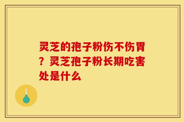 灵芝的孢子粉伤不伤胃?灵芝孢子粉长期吃害处是什么 灵芝的孢子粉伤不伤胃?灵芝孢子粉长期吃害处是什么