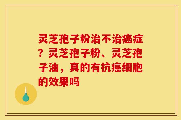 灵芝孢子粉不症?灵芝孢子粉、灵芝孢子油,真的有抗细胞的效果吗 灵芝孢子粉不症?灵芝孢子粉、灵芝孢子油,真的有抗细胞的效果吗