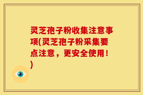 灵芝孢子粉收集注意事项(灵芝孢子粉采集要点注意,更安全使用!) 灵芝孢子粉收集注意事项(灵芝孢子粉采集要点注意,更安全使用!)
