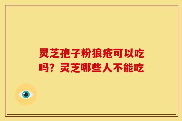 灵芝孢子粉狼疮可以吃吗?灵芝哪些人不能吃 灵芝孢子粉狼疮可以吃吗?灵芝哪些人不能吃