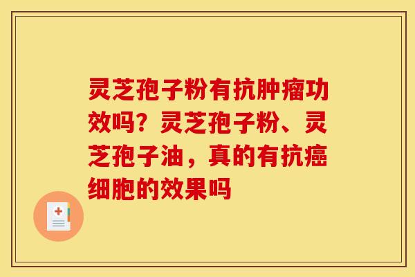 灵芝孢子粉有抗功效吗？灵芝孢子粉、灵芝孢子油，真的有抗细胞的效果吗
