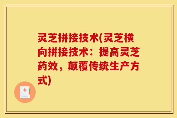 灵芝拼接技术(灵芝横向拼接技术:提高灵芝,颠覆传统生产方式) 灵芝拼接技术(灵芝横向拼接技术:提高灵芝,颠覆传统生产方式)