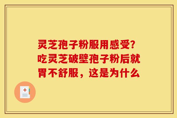 灵芝孢子粉服用感受?吃灵芝破壁孢子粉后就胃不舒服,这是为什么 灵芝孢子粉服用感受?吃灵芝破壁孢子粉后就胃不舒服,这是为什么