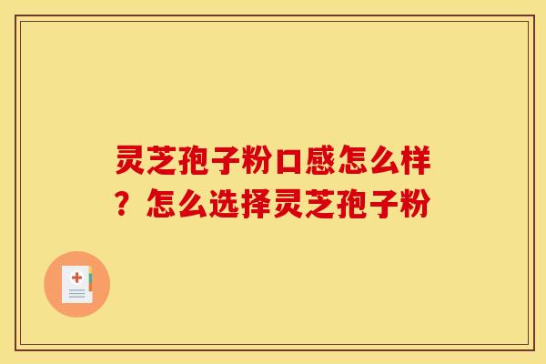 灵芝孢子粉口感怎么样？怎么选择灵芝孢子粉