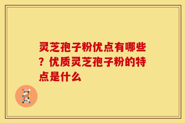 灵芝孢子粉优点有哪些?优质灵芝孢子粉的特点是什么 灵芝孢子粉优点有哪些?优质灵芝孢子粉的特点是什么