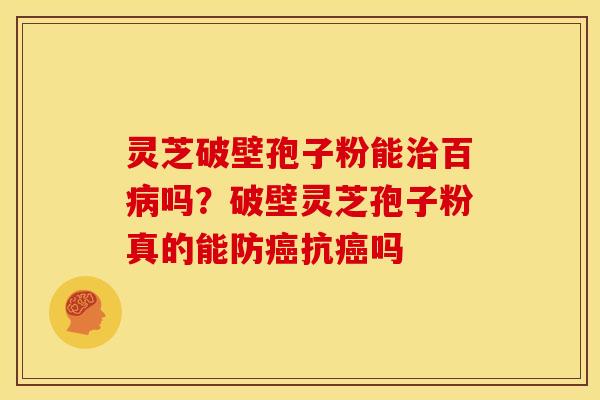 灵芝破壁孢子粉能百吗?破壁灵芝孢子粉真的能防抗吗 灵芝破壁孢子粉能百吗?破壁灵芝孢子粉真的能防抗吗