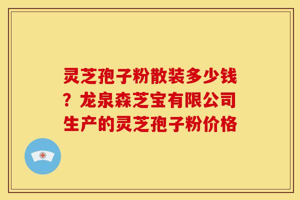 灵芝孢子粉散装多少钱?龙泉森芝宝有限公司生产的灵芝孢子粉价格 灵芝孢子粉散装多少钱?龙泉森芝宝有限公司生产的灵芝孢子粉价格