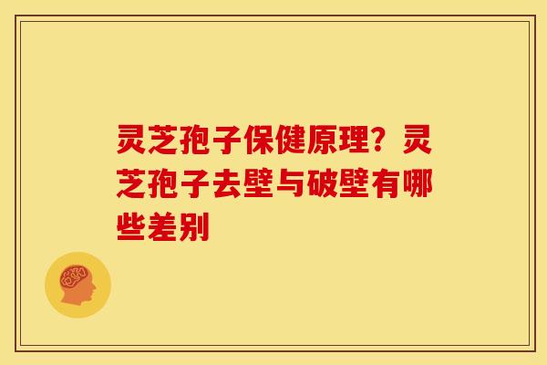 灵芝孢子保健原理?灵芝孢子去壁与破壁有哪些差别 灵芝孢子保健原理?灵芝孢子去壁与破壁有哪些差别