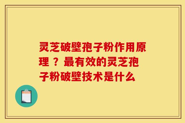 灵芝破壁孢子粉作用原理 ？有效的灵芝孢子粉破壁技术是什么