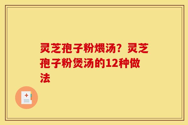 灵芝孢子粉煨汤？灵芝孢子粉煲汤的12种做法