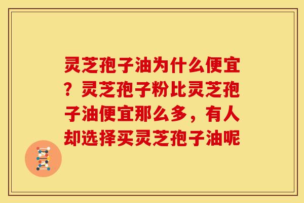 灵芝孢子油为什么便宜?灵芝孢子粉比灵芝孢子油便宜那么多,有人却选择买灵芝孢子油呢 灵芝孢子油为什么便宜?灵芝孢子粉比灵芝孢子油便宜那么多,有人却选择买灵芝孢子油呢