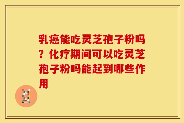 乳能吃灵芝孢子粉吗?期间可以吃灵芝孢子粉吗能起到哪些作用 乳能吃灵芝孢子粉吗?期间可以吃灵芝孢子粉吗能起到哪些作用