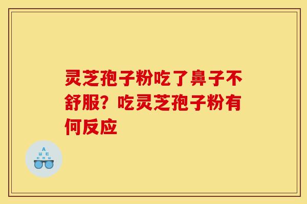 灵芝孢子粉吃了鼻子不舒服?吃灵芝孢子粉有何反应 灵芝孢子粉吃了鼻子不舒服?吃灵芝孢子粉有何反应