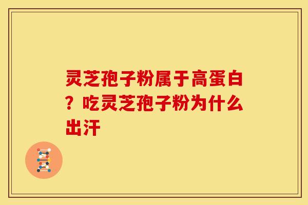 灵芝孢子粉属于高蛋白?吃灵芝孢子粉为什么出汗 灵芝孢子粉属于高蛋白?吃灵芝孢子粉为什么出汗