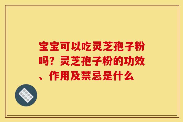 宝宝可以吃灵芝孢子粉吗?灵芝孢子粉的功效、作用及禁忌是什么 宝宝可以吃灵芝孢子粉吗?灵芝孢子粉的功效、作用及禁忌是什么