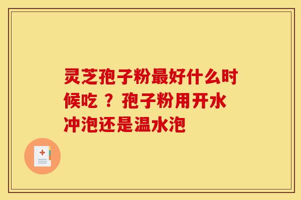 灵芝孢子粉好什么时候吃 ?孢子粉用开水冲泡还是温水泡 灵芝孢子粉好什么时候吃 ?孢子粉用开水冲泡还是温水泡