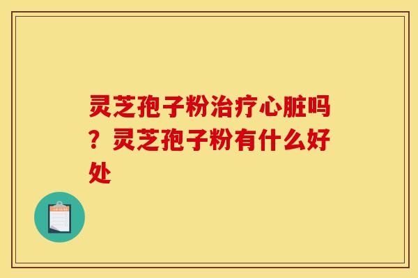 灵芝孢子粉吗?灵芝孢子粉有什么好处 灵芝孢子粉吗?灵芝孢子粉有什么好处