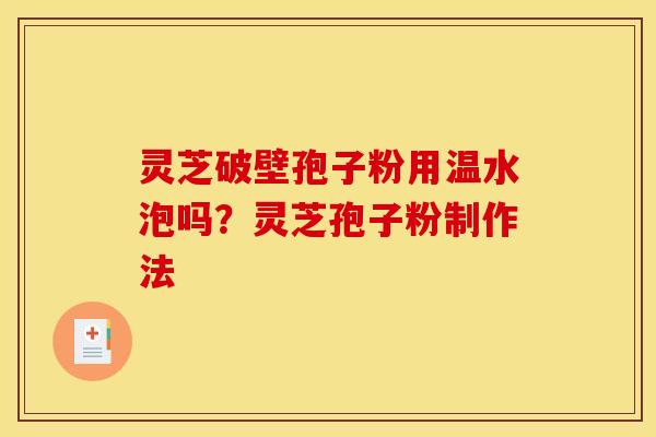 灵芝破壁孢子粉用温水泡吗?灵芝孢子粉制作法 灵芝破壁孢子粉用温水泡吗?灵芝孢子粉制作法