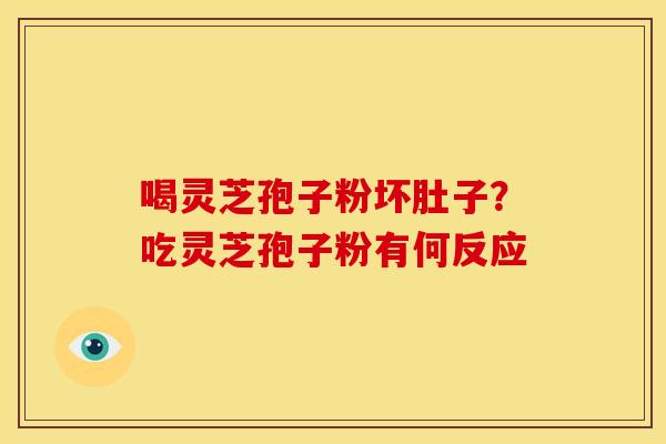 喝灵芝孢子粉坏肚子?吃灵芝孢子粉有何反应 喝灵芝孢子粉坏肚子?吃灵芝孢子粉有何反应