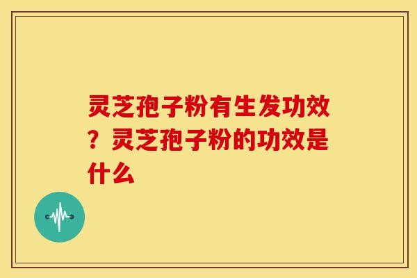 灵芝孢子粉有生发功效?灵芝孢子粉的功效是什么 灵芝孢子粉有生发功效?灵芝孢子粉的功效是什么
