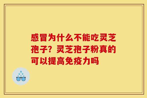 为什么不能吃灵芝孢子？灵芝孢子粉真的可以提高免疫力吗