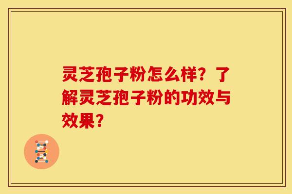灵芝孢子粉怎么样?了解灵芝孢子粉的功效与效果? 灵芝孢子粉怎么样?了解灵芝孢子粉的功效与效果?