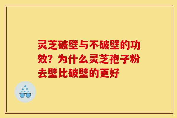 灵芝破壁与不破壁的功效?为什么灵芝孢子粉去壁比破壁的更好 灵芝破壁与不破壁的功效?为什么灵芝孢子粉去壁比破壁的更好