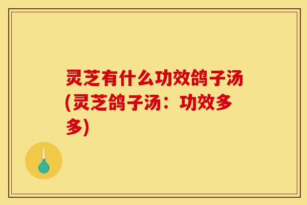 灵芝有什么功效鸽子汤(灵芝鸽子汤:功效多多) 灵芝有什么功效鸽子汤(灵芝鸽子汤:功效多多)