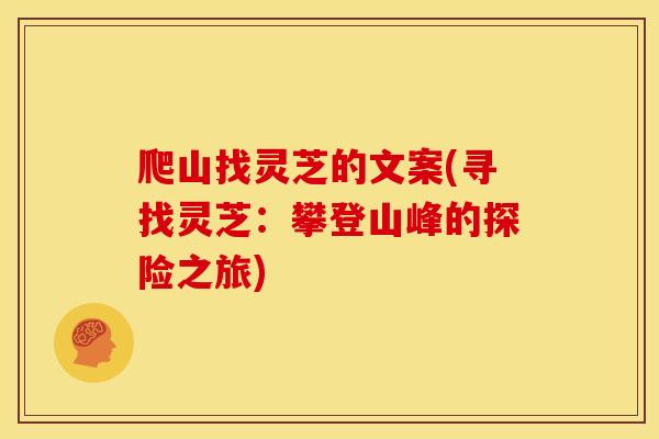 爬山找灵芝的文案(寻找灵芝:攀登山峰的探险之旅) 爬山找灵芝的文案(寻找灵芝:攀登山峰的探险之旅)