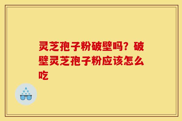 灵芝孢子粉破壁吗?破壁灵芝孢子粉应该怎么吃 灵芝孢子粉破壁吗?破壁灵芝孢子粉应该怎么吃