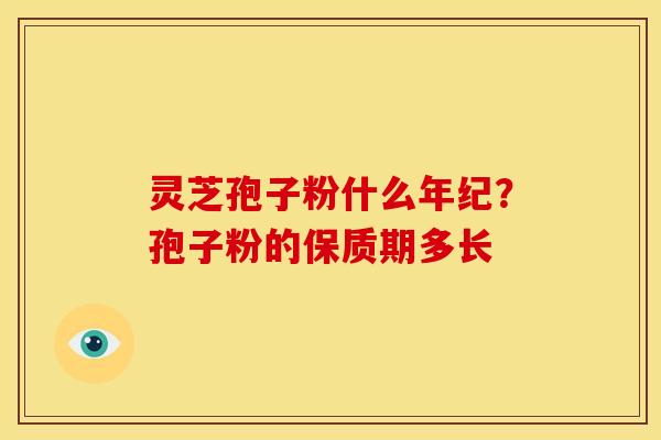灵芝孢子粉什么年纪?孢子粉的保质期多长 灵芝孢子粉什么年纪?孢子粉的保质期多长