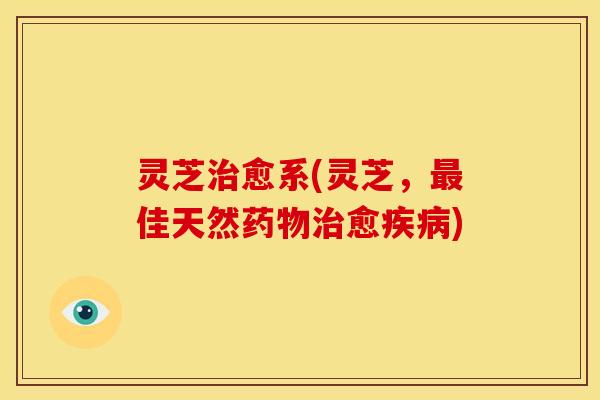 灵芝愈系(灵芝,佳天然愈) 灵芝愈系(灵芝,佳天然愈)