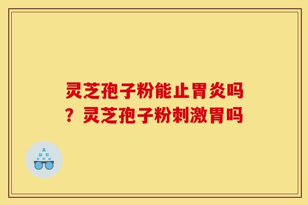 灵芝孢子粉能止吗?灵芝孢子粉刺激胃吗 灵芝孢子粉能止吗?灵芝孢子粉刺激胃吗