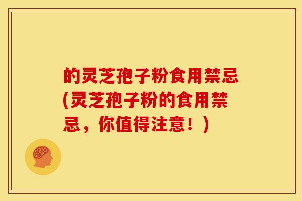 的灵芝孢子粉食用禁忌(灵芝孢子粉的食用禁忌，你值得注意！)