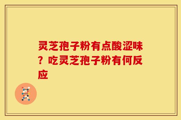 灵芝孢子粉有点酸涩味?吃灵芝孢子粉有何反应 灵芝孢子粉有点酸涩味?吃灵芝孢子粉有何反应