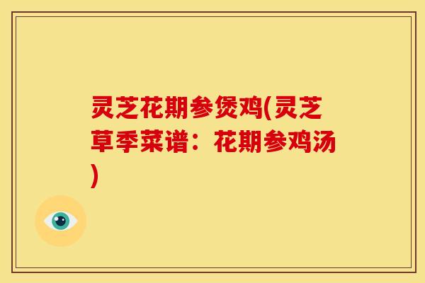 灵芝花期参煲鸡(灵芝草季菜谱:花期参鸡汤) 灵芝花期参煲鸡(灵芝草季菜谱:花期参鸡汤)