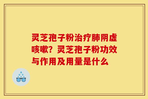 灵芝孢子粉阴虚?灵芝孢子粉功效与作用及用量是什么 灵芝孢子粉阴虚?灵芝孢子粉功效与作用及用量是什么