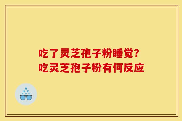 吃了灵芝孢子粉睡觉?吃灵芝孢子粉有何反应 吃了灵芝孢子粉睡觉?吃灵芝孢子粉有何反应