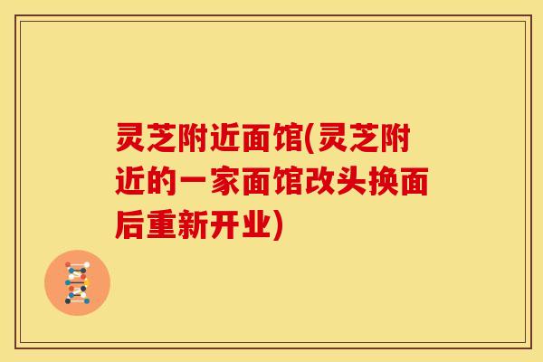 灵芝附近面馆(灵芝附近的一家面馆改头换面后重新开业) 灵芝附近面馆(灵芝附近的一家面馆改头换面后重新开业)